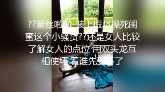 ??蕾丝啦啦-装上假J8操死闺蜜这个小骚货??还是女人比较了解女人的点位 用双头龙互相使坏 看谁先受不了