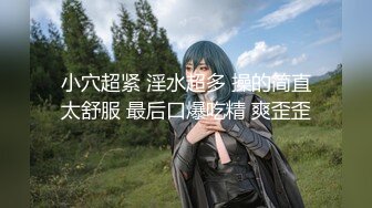 小穴超紧 淫水超多 操的简直太舒服 最后口爆吃精 爽歪歪