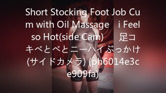 Short Stocking Foot Job Cum with Oil Massage　i Feel so Hot(side Cam)♡　足コキべとべとニーハイぶっかけ(サイドカメラ) (ph6014e3ce909fa)