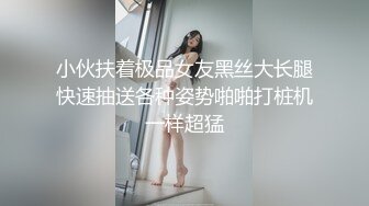 小伙扶着极品女友黑丝大长腿快速抽送各种姿势啪啪打桩机一样超猛