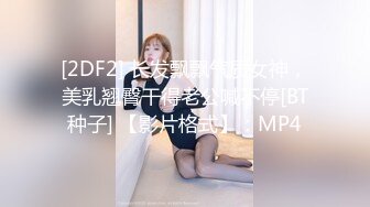 [2DF2] 长发飘飘气质女神，美乳翘臀干得老公喊不停[BT种子] 【影片格式】：MP4