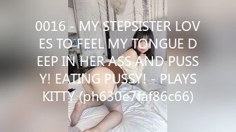 0016 - MY STEPSISTER LOVES TO FEEL MY TONGUE DEEP IN HER ASS AND PUSSY! EATING PUSSY! - PLAYSKITTY (ph630e7faf86c66)