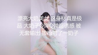  漂亮大奶美女 这身材真是极品 大奶子Q弹Q弹超诱惑 被无套输出 拔枪射了一奶子