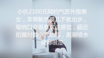 小伙2100元网约气质外围美女，非常敏感摸几下就出水，吸吮口交很喜欢这感觉，超近拍摄对着小穴抽插，高潮喷水搞得很湿