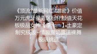 《顶流?最新网红?泄密》价值万元虎牙星秀区标杆颜值天花板极品女神【李十一】土豪定制究极版~情趣露奶露逼裸舞极限挑逗