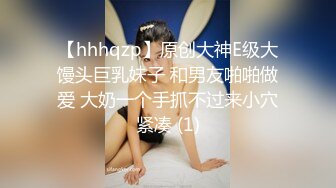 【hhhqzp】原创大神E级大馒头巨乳妹子 和男友啪啪做爱 大奶一个手抓不过来小穴紧凑 (1)