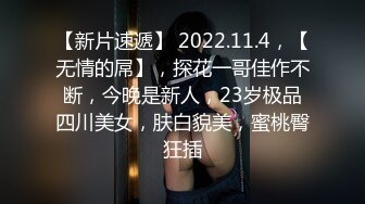 【新片速遞】 2022.11.4，【无情的屌】，探花一哥佳作不断，今晚是新人，23岁极品四川美女，肤白貌美，蜜桃臀狂插