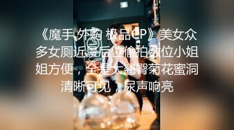 《魔手 外购 极品CP》美女众多女厕近景后位偸拍数位小姐姐方便，全是大翘臀菊花蜜洞清晰可见，尿声响亮