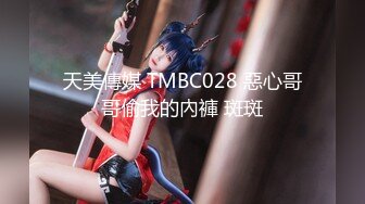 天美傳媒 TMBC028 惡心哥哥偷我的內褲 斑斑