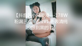 【抖音】小马漫漫---178W粉漏三点高价1V1,外表清纯没想到黑的 (1)