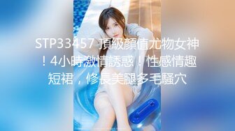 STP33457 頂級顏值尤物女神！4小時激情誘惑！性感情趣短裙，修長美腿多毛騷穴