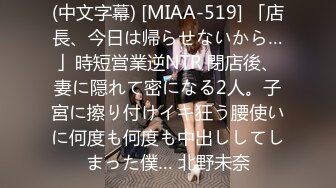 (中文字幕) [MIAA-519] 「店長、今日は帰らせないから…」時短営業逆NTR 閉店後、妻に隠れて密になる2人。子宮に擦り付けイキ狂う腰使いに何度も何度も中出ししてしまった僕… 北野未奈