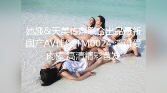 她趣&天美传媒联合出品最新国产AV佳作 TM0024 淫母爱肉棒 高清精彩首发