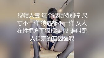  绿帽人妻 这个视频特别棒 尺寸不一样 待遇都不一样 女人在性福方面很现实 哎 谁叫黑人祖宗的基因强呢