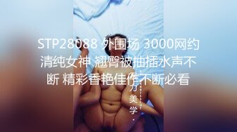 STP28088 外围场 3000网约清纯女神 翘臀被抽插水声不断 精彩香艳佳作不断必看