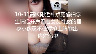 10-31高校附近钟点房偷拍学生情侣开房看着女友性感的睡衣小伙忍不住提枪上阵输出 内射逼里