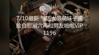 7/10最新 气质大眼萌妹子露脸自慰掰穴再和男友啪啪VIP1196